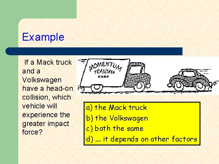 Example If a Mack truck and a Volkswagen have a head-on collision, which vehicle
