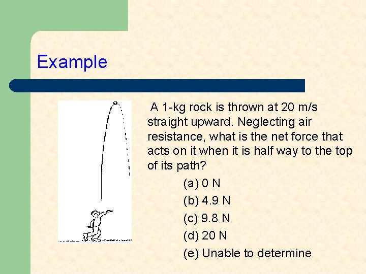 Example A 1 -kg rock is thrown at 20 m/s straight upward. Neglecting air