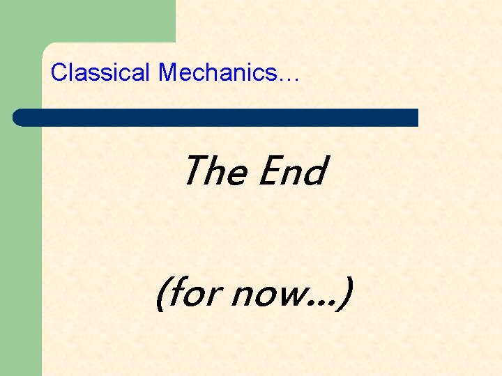 Classical Mechanics… The End (for now…) 