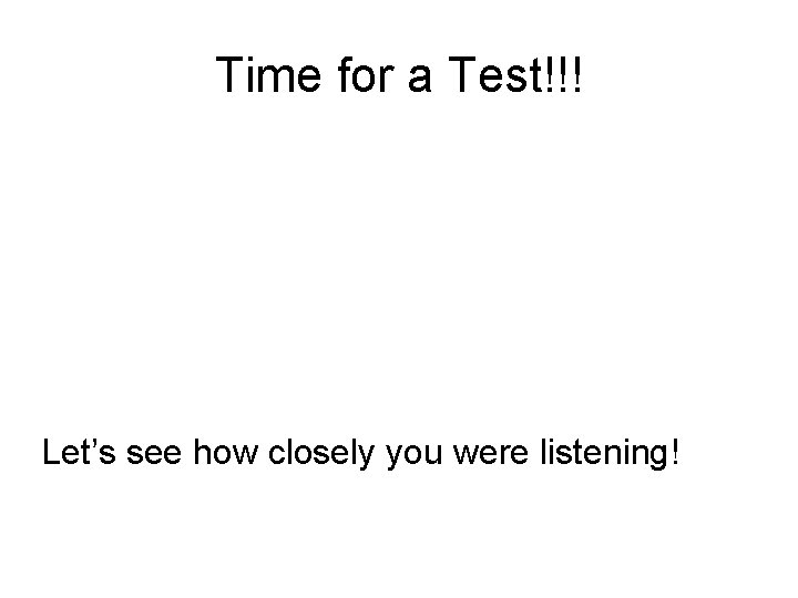 Time for a Test!!! Let’s see how closely you were listening! 