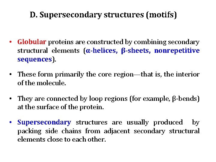 D. Supersecondary structures (motifs) • Globular proteins are constructed by combining secondary structural elements D. Supersecondary structures (motifs) • Globular proteins are constructed by combining secondary structural elements
