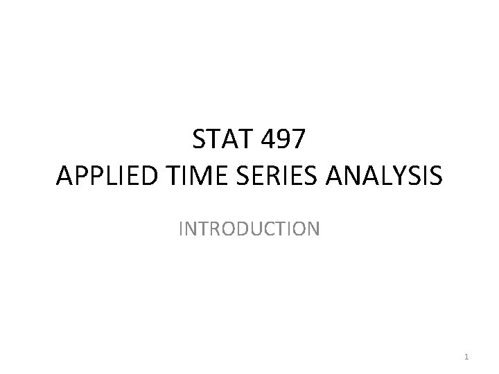 STAT 497 APPLIED TIME SERIES ANALYSIS INTRODUCTION 1 