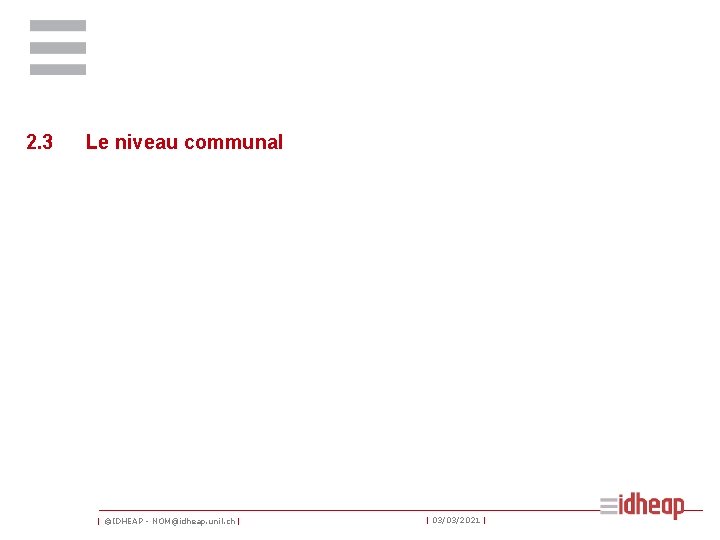 2. 3 Le niveau communal | ©IDHEAP - NOM@idheap. unil. ch | | 03/03/2021