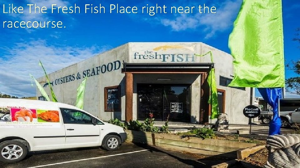 Like The Fresh Fish Place right near the racecourse. 