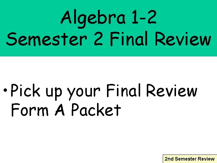 Algebra 1 -2 Semester 2 Final Review • Pick up your Final Review Form