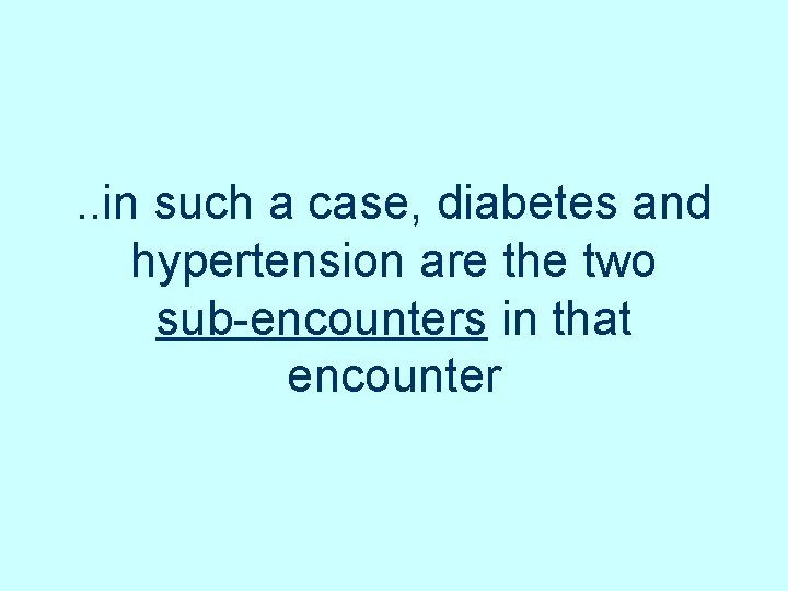. . in such a case, diabetes and hypertension are the two sub-encounters in . . in such a case, diabetes and hypertension are the two sub-encounters in