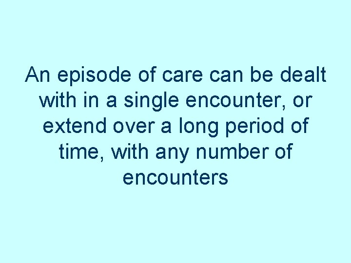 An episode of care can be dealt with in a single encounter, or extend An episode of care can be dealt with in a single encounter, or extend