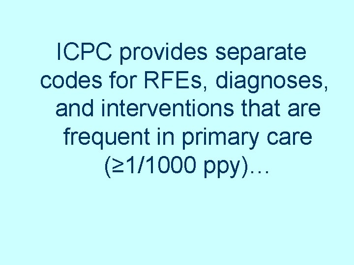 ICPC provides separate codes for RFEs, diagnoses, and interventions that are frequent in primary ICPC provides separate codes for RFEs, diagnoses, and interventions that are frequent in primary