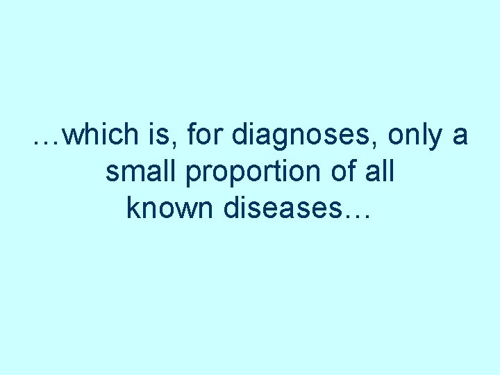 …which is, for diagnoses, only a small proportion of all known diseases… …which is, for diagnoses, only a small proportion of all known diseases…