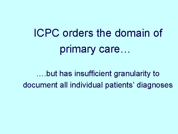 ICPC orders the domain of primary care… …. but has insufficient granularity to document ICPC orders the domain of primary care… …. but has insufficient granularity to document