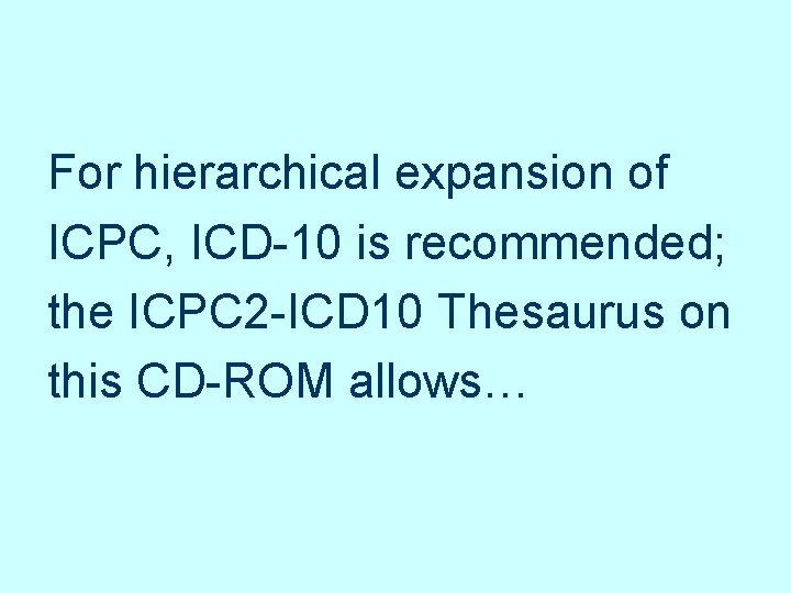 For hierarchical expansion of ICPC, ICD-10 is recommended; the ICPC 2 -ICD 10 Thesaurus For hierarchical expansion of ICPC, ICD-10 is recommended; the ICPC 2 -ICD 10 Thesaurus