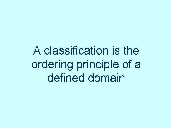 A classification is the ordering principle of a defined domain A classification is the ordering principle of a defined domain