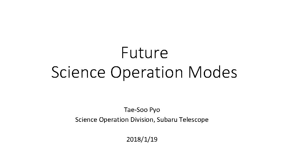 Future Science Operation Modes Tae-Soo Pyo Science Operation Division, Subaru Telescope 2018/1/19 