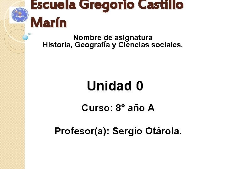 Escuela Gregorio Castillo Marín Nombre de asignatura Historia, Geografía y Ciencias sociales. Unidad 0