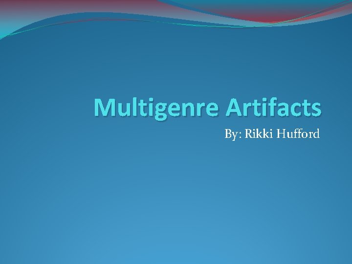 Multigenre Artifacts By: Rikki Hufford 
