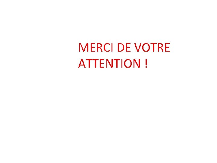 MERCI DE VOTRE ATTENTION ! 