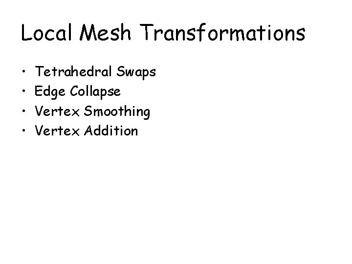 Local Mesh Transformations • • Tetrahedral Swaps Edge Collapse Vertex Smoothing Vertex Addition 