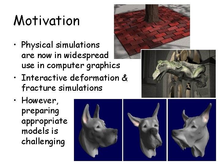 Motivation • Physical simulations are now in widespread use in computer graphics • Interactive