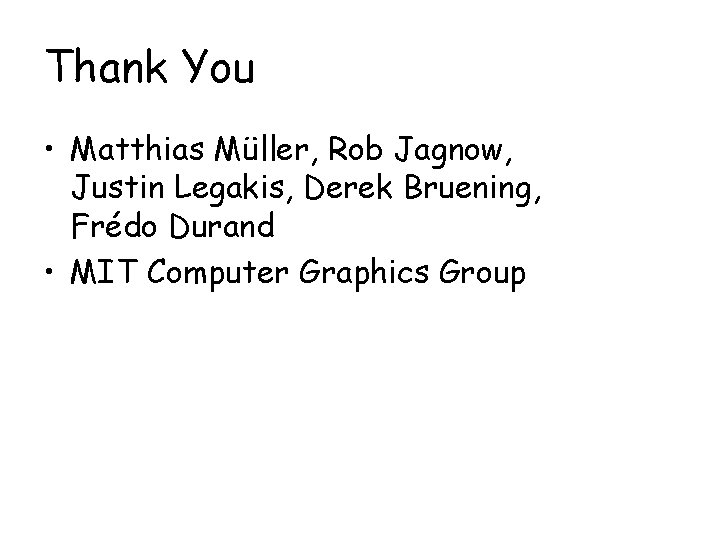 Thank You • Matthias Müller, Rob Jagnow, Justin Legakis, Derek Bruening, Frédo Durand •