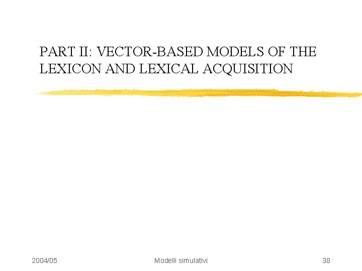 PART II: VECTOR-BASED MODELS OF THE LEXICON AND LEXICAL ACQUISITION 2004/05 Modelli simulativi 38