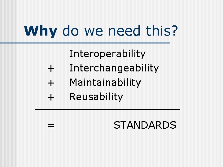 Why do we need this? + + + = Interoperability Interchangeability Maintainability Reusability STANDARDS