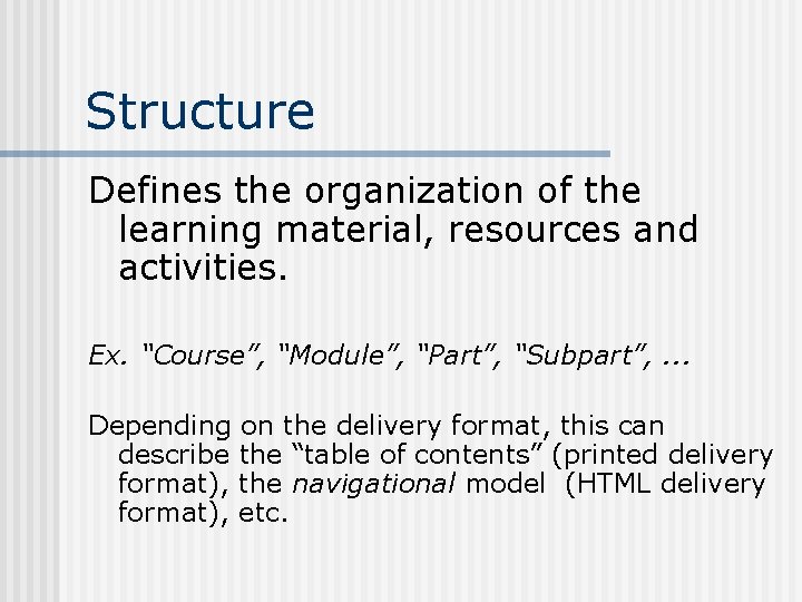 Structure Defines the organization of the learning material, resources and activities. Ex. “Course”, “Module”,