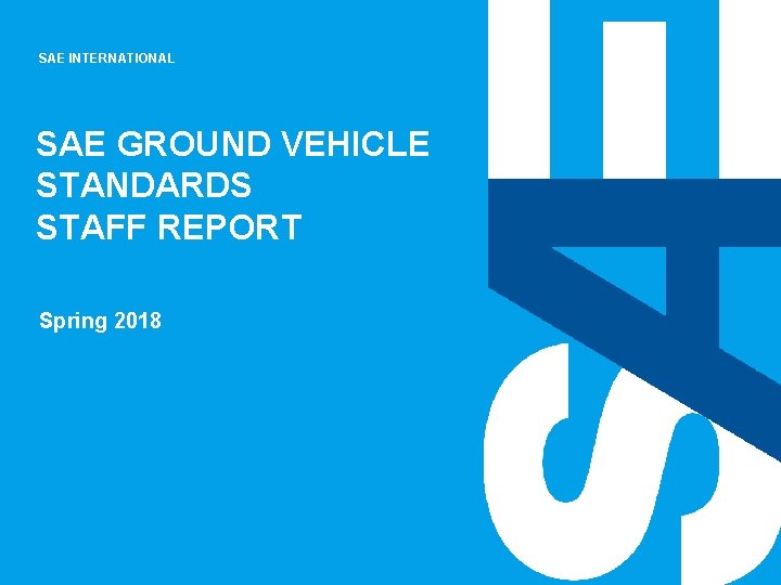 SAE INTERNATIONAL SAE GROUND VEHICLE STANDARDS STAFF REPORT Spring 2018 SAE INTERNATIONAL SAE GROUND VEHICLE STANDARDS STAFF REPORT Spring 2018