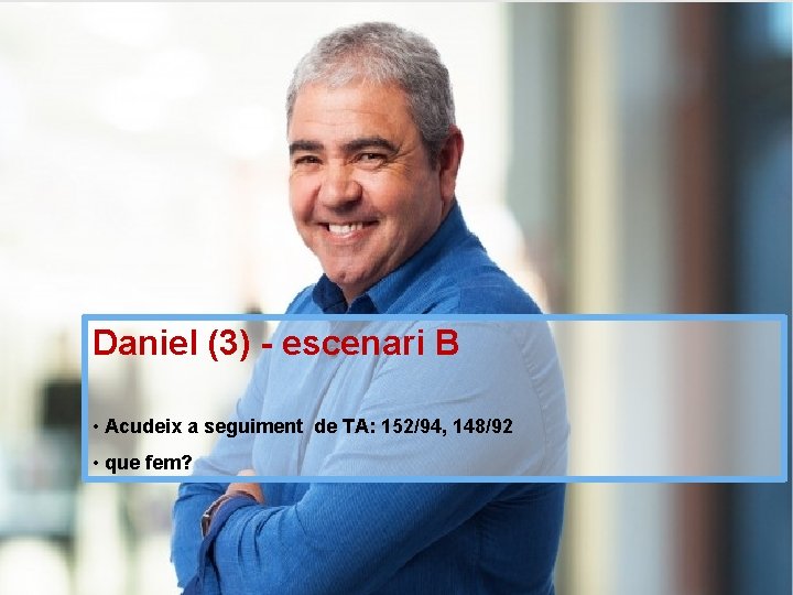 Daniel (3) - escenari B • Acudeix a seguiment de TA: 152/94, 148/92 •