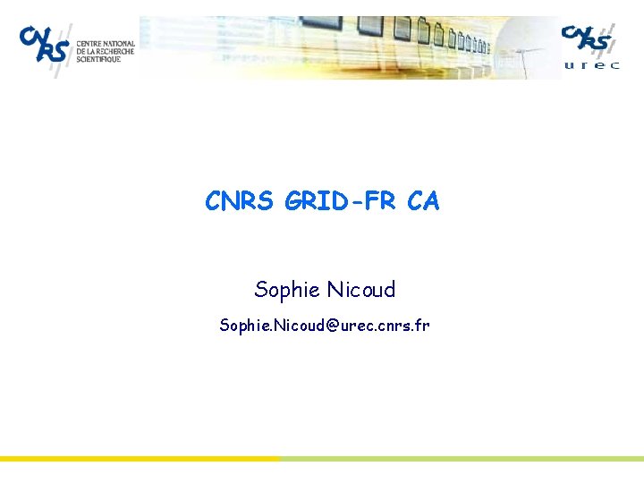CNRS GRID-FR CA Sophie Nicoud Sophie. Nicoud@urec. cnrs. fr 