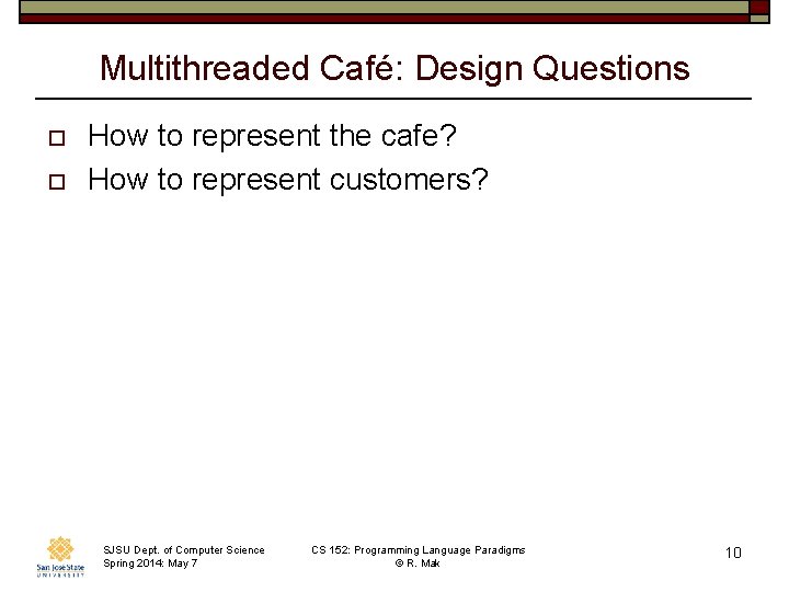 Multithreaded Café: Design Questions o o How to represent the cafe? How to represent