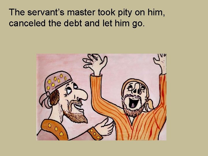 The servant’s master took pity on him, canceled the debt and let him go. The servant’s master took pity on him, canceled the debt and let him go.