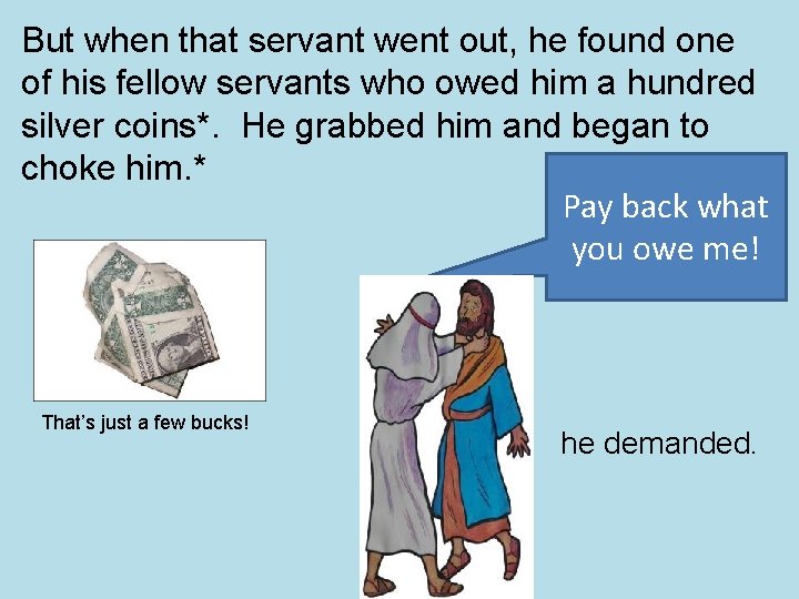But when that servant went out, he found one of his fellow servants who But when that servant went out, he found one of his fellow servants who