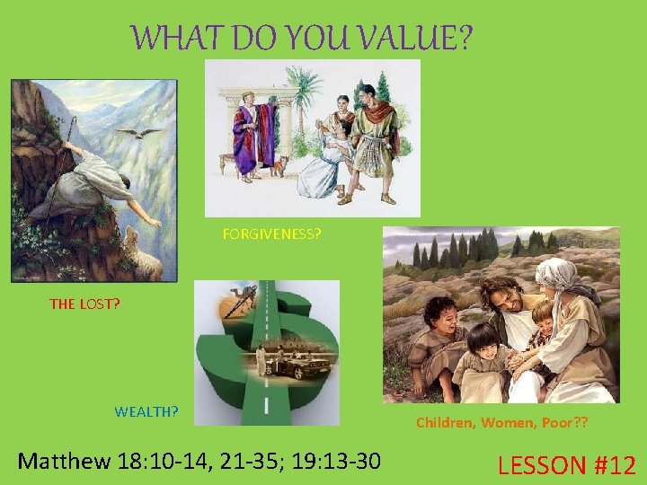 WHAT DO YOU VALUE? FORGIVENESS? THE LOST? WEALTH? Matthew 18: 10 -14, 21 -35; WHAT DO YOU VALUE? FORGIVENESS? THE LOST? WEALTH? Matthew 18: 10 -14, 21 -35;