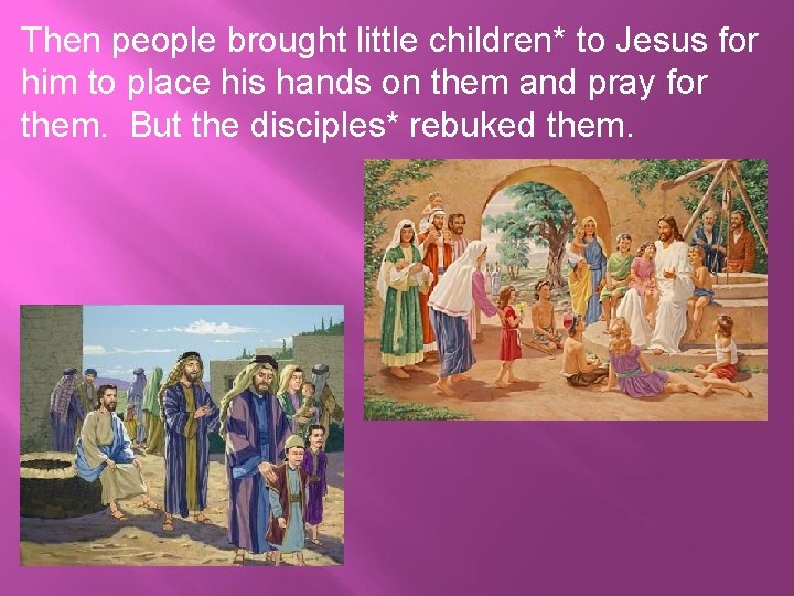 Then people brought little children* to Jesus for him to place his hands on Then people brought little children* to Jesus for him to place his hands on