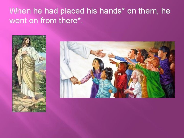 When he had placed his hands* on them, he went on from there*. When he had placed his hands* on them, he went on from there*.