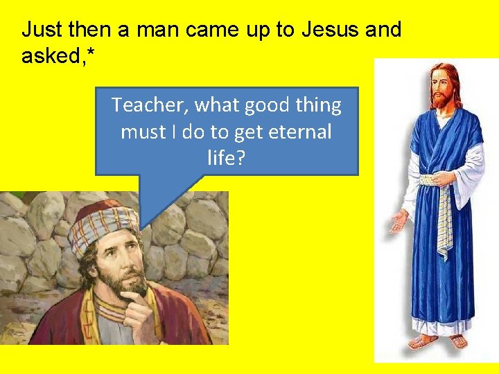 Just then a man came up to Jesus and asked, * Teacher, what good Just then a man came up to Jesus and asked, * Teacher, what good