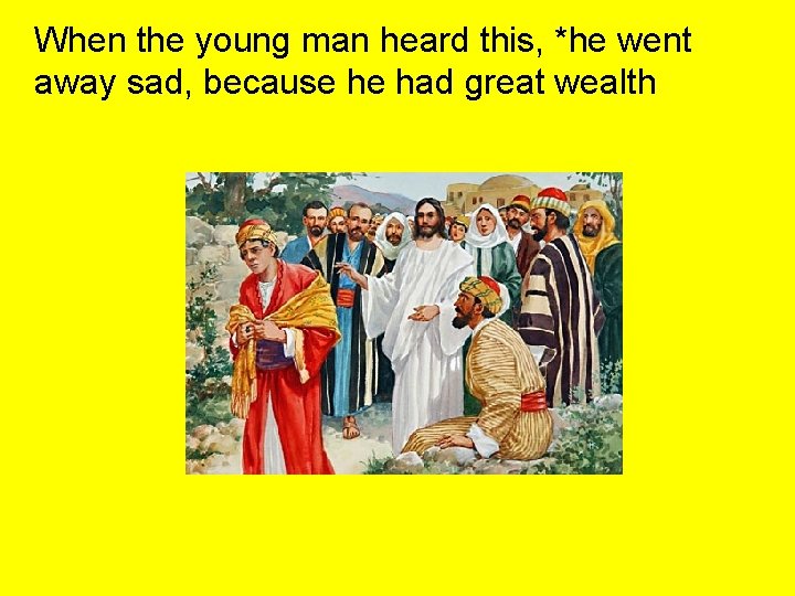 When the young man heard this, *he went away sad, because he had great When the young man heard this, *he went away sad, because he had great