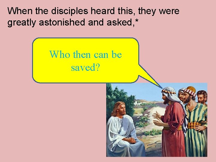 When the disciples heard this, they were greatly astonished and asked, * Who then When the disciples heard this, they were greatly astonished and asked, * Who then