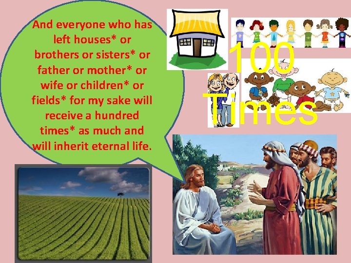 And everyone who has left houses* or brothers or sisters* or father or mother* And everyone who has left houses* or brothers or sisters* or father or mother*