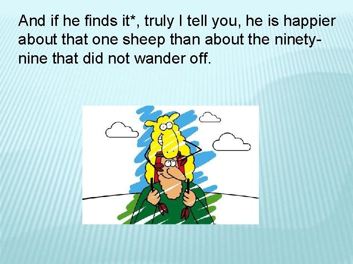 And if he finds it*, truly I tell you, he is happier about that And if he finds it*, truly I tell you, he is happier about that