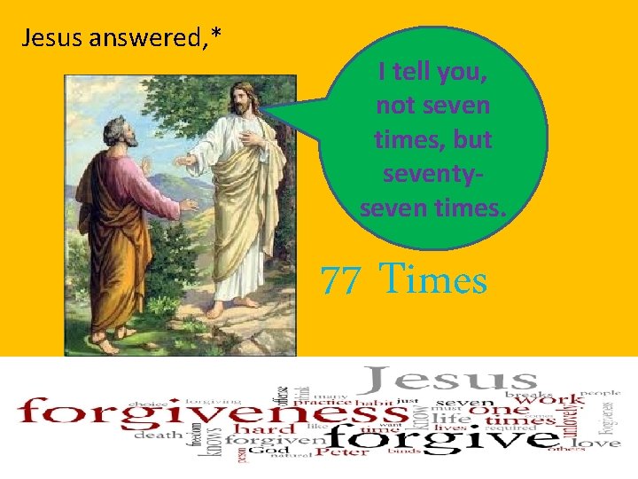 Jesus answered, * I tell you, not seven times, but seventyseven times. 77 Times Jesus answered, * I tell you, not seven times, but seventyseven times. 77 Times
