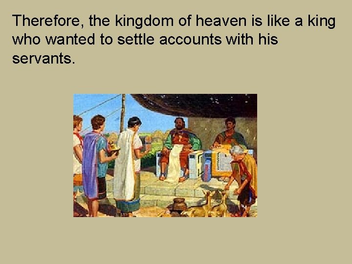 Therefore, the kingdom of heaven is like a king who wanted to settle accounts Therefore, the kingdom of heaven is like a king who wanted to settle accounts
