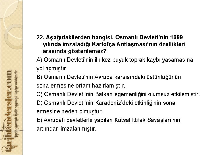 22. Aşağıdakilerden hangisi, Osmanlı Devleti’nin 1699 yılında imzaladığı Karlofça Antlaşması’nın özellikleri arasında gösterilemez? A)