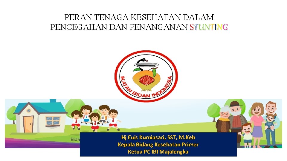 PERAN TENAGA KESEHATAN DALAM PENCEGAHAN DAN PENANGANAN STUNTING Hj Euis Kurniasari, SST, M. Keb PERAN TENAGA KESEHATAN DALAM PENCEGAHAN DAN PENANGANAN STUNTING Hj Euis Kurniasari, SST, M. Keb