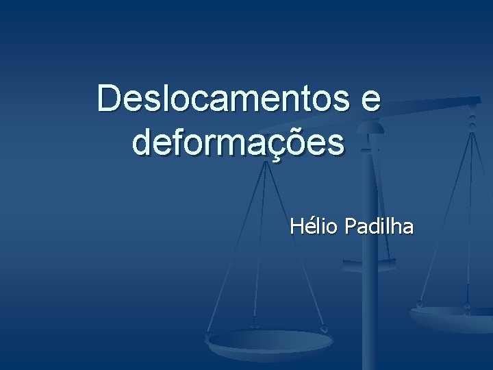 Deslocamentos e deformações Hélio Padilha 