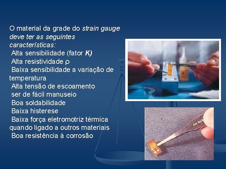 O material da grade do strain gauge deve ter as seguintes características: Alta sensibilidade