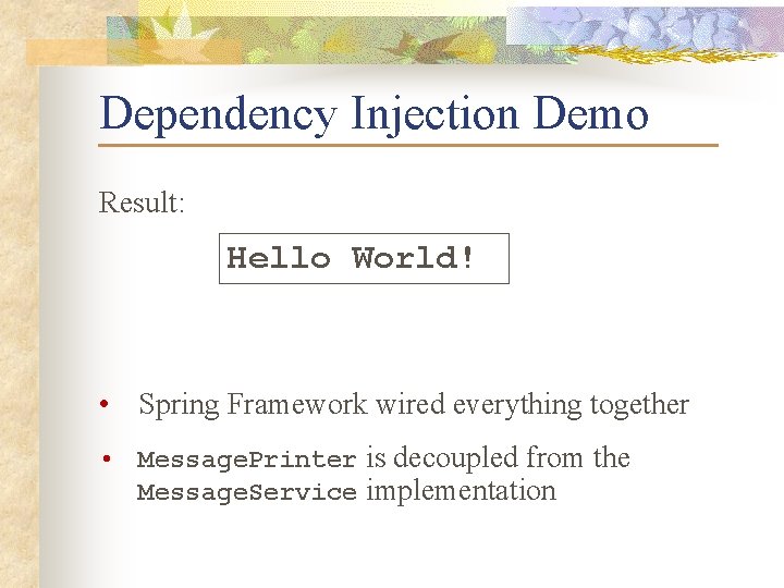 Dependency Injection Demo Result: Hello World! • Spring Framework wired everything together • Message.