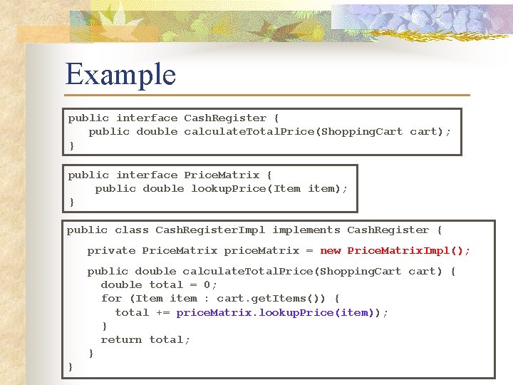 Example public interface Cash. Register { public double calculate. Total. Price(Shopping. Cart cart); }