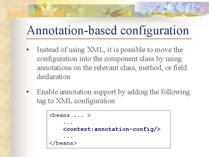 Annotation-based configuration • Instead of using XML, it is possible to move the configuration