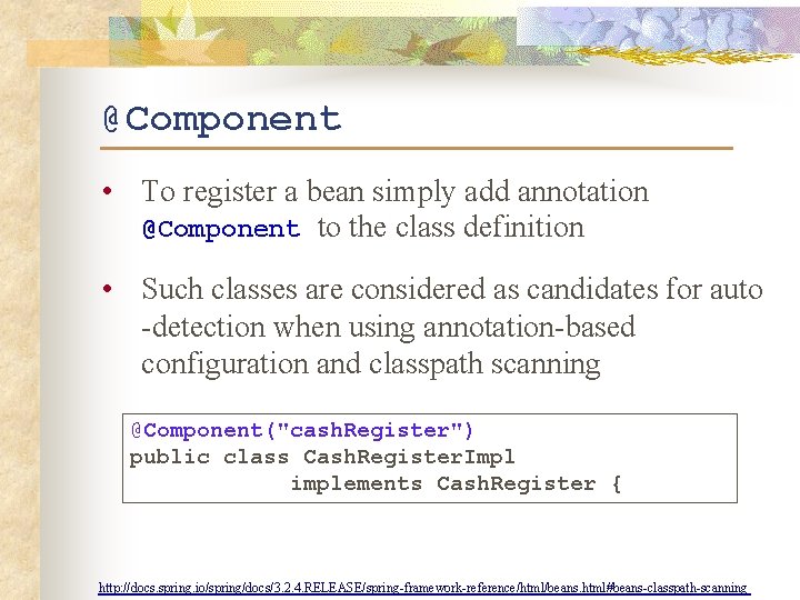 @Component • To register a bean simply add annotation @Component to the class definition